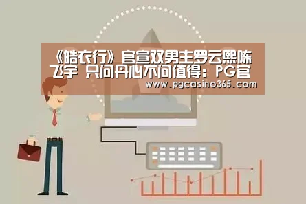 《皓衣行》官宣双男主罗云熙陈飞宇 只问丹心不问值得:PG官网(图2) PG电子
