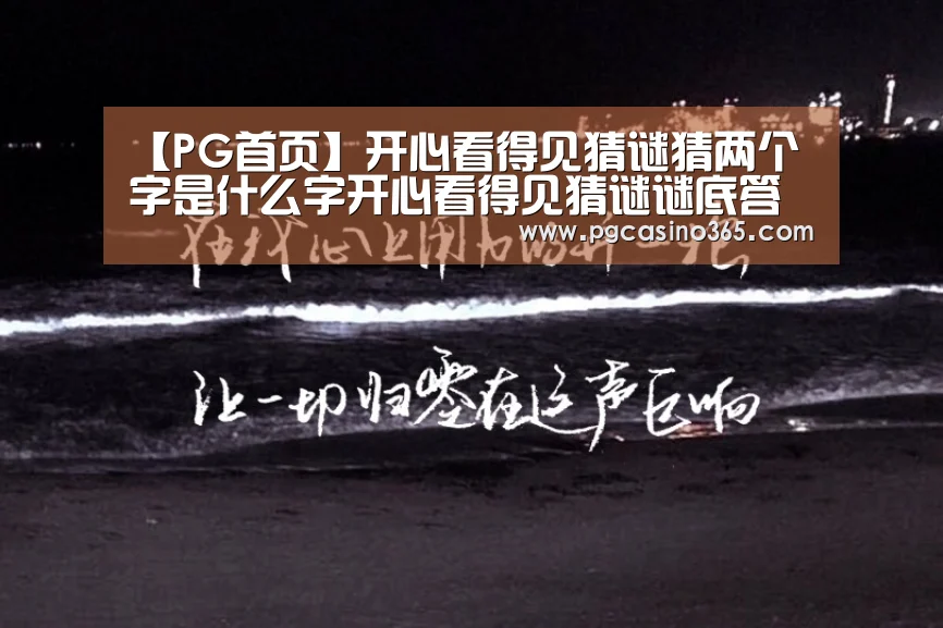 【PG首页】开心看得见猜谜猜两个字是什么字开心看得见猜谜谜底答案(图2) PG入口