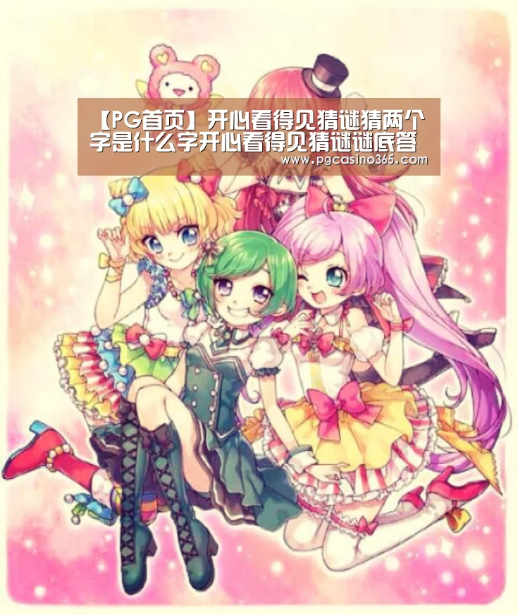 【PG首页】开心看得见猜谜猜两个字是什么字开心看得见猜谜谜底答案(图1) PG电子