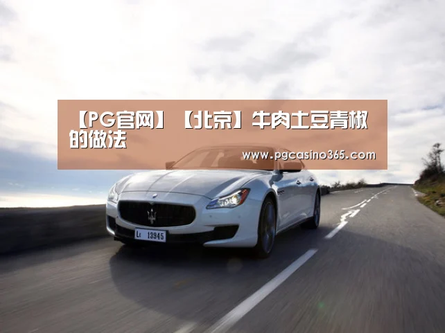 【PG官网】【北京】牛肉土豆青椒的做法(图2) PG官网