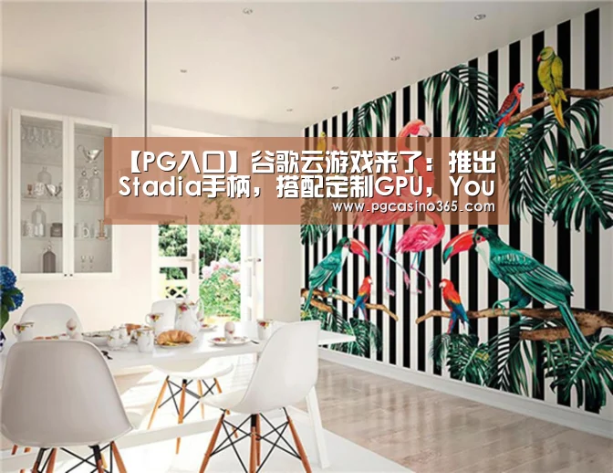 【PG入口】谷歌云游戏来了:推出Stadia手柄,搭配定制GPU,YouTube全流量支持,价格保密(图4) PG首页