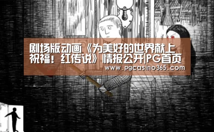 剧场版动画《为美好的世界献上祝福!红传说》情报公开|PG首页(图1) PG官网
