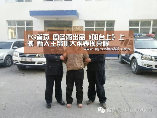PG首页_周冬雨出品《阳台上》上映 新人王锵挑大梁表现亮眼(图1) PG官网