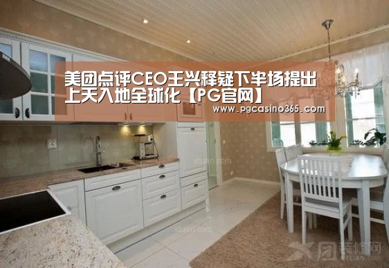 美团点评CEO王兴释疑下半场提出上天入地全球化【PG官网】(图3) PG首页