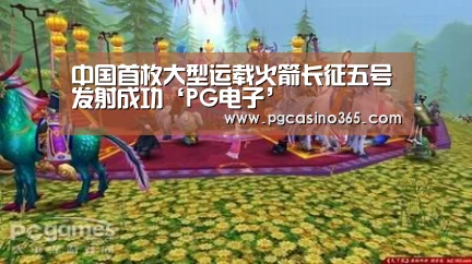 中国首枚大型运载火箭长征五号发射成功‘PG电子’(图1) PG首页