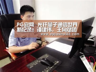 PG官网-光纤量子通信世界新纪录!潘建伟、王向斌团队实现509公里地基量子密钥分发(图2) PG入口