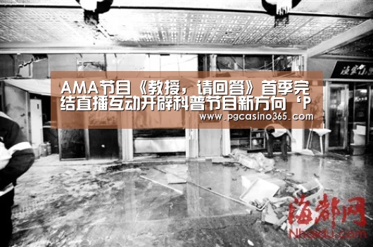 AMA节目《教授,请回答》首季完结直播互动开辟科普节目新方向‘PG入口’(图1) PG首页