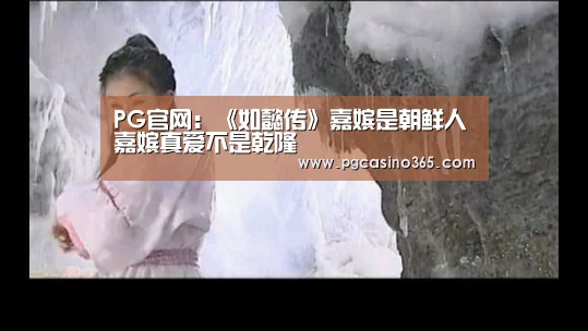 PG官网:《如懿传》嘉嫔是朝鲜人嘉嫔真爱不是乾隆(图2) PG入口