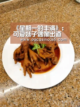 《星期一的丰满》:可爱妹子偶像出道 身材好最重要:PG入口(图2) PG官网