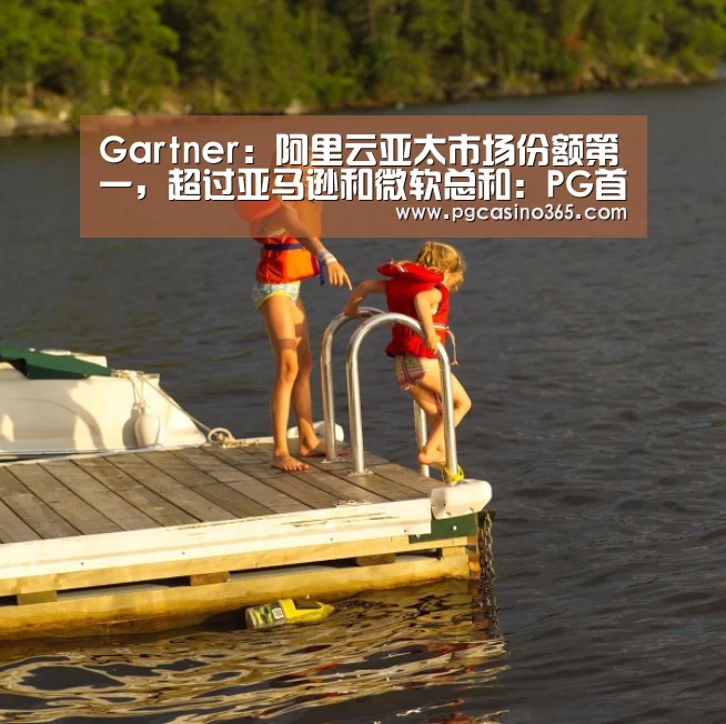 Gartner:阿里云亚太市场份额第一,超过亚马逊和微软总和:PG首页(图1) PG入口
